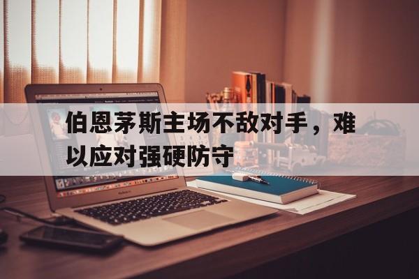 关于伯恩茅斯主场不敌对手，难以应对强硬防守的信息